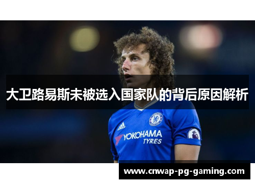 大卫路易斯未被选入国家队的背后原因解析