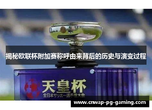 揭秘欧联杯附加赛称呼由来背后的历史与演变过程