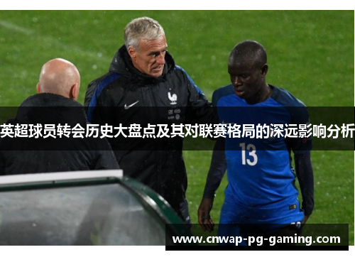 英超球员转会历史大盘点及其对联赛格局的深远影响分析 英超球员转会历史大盘点及其对联赛格局的深远影响分析