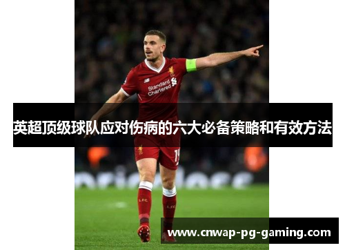 英超顶级球队应对伤病的六大必备策略和有效方法 英超顶级球队应对伤病的六大必备策略和有效方法