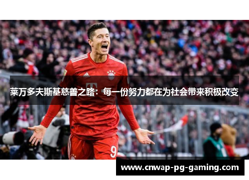 莱万多夫斯基慈善之路:每一份努力都在为社会带来积极改变 莱万多夫斯基慈善之路:每一份努力都在为社会带来积极改变