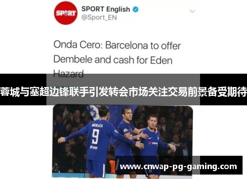 蓉城与塞超边锋联手引发转会市场关注交易前景备受期待 蓉城与塞超边锋联手引发转会市场关注交易前景备受期待
