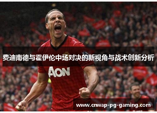 费迪南德与霍伊伦中场对决的新视角与战术创新分析