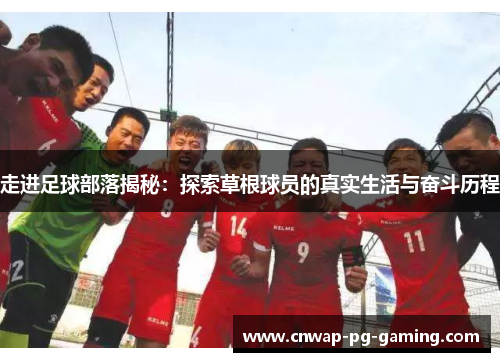 走进足球部落揭秘:探索草根球员的真实生活与奋斗历程 走进足球部落揭秘:探索草根球员的真实生活与奋斗历程