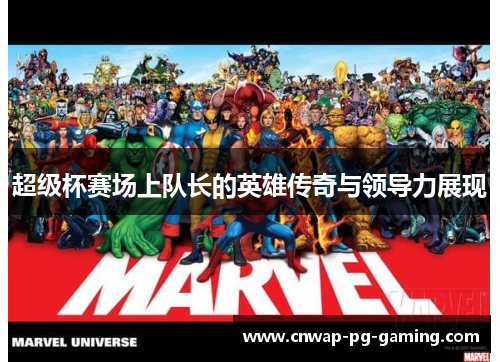 超级杯赛场上队长的英雄传奇与领导力展现 超级杯赛场上队长的英雄传奇与领导力展现