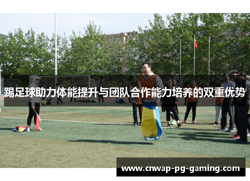 踢足球助力体能提升与团队合作能力培养的双重优势 踢足球助力体能提升与团队合作能力培养的双重优势