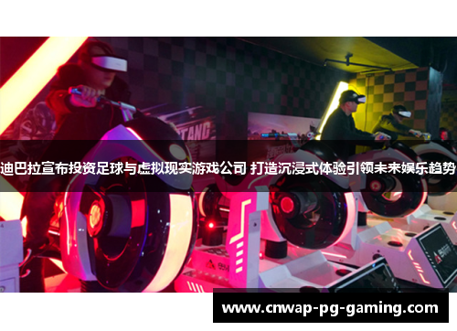 迪巴拉宣布投资足球与虚拟现实游戏公司 打造沉浸式体验引领未来娱乐趋势 迪巴拉宣布投资足球与虚拟现实游戏公司 打造沉浸式体验引领未来娱乐趋势