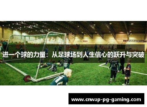 进一个球的力量:从足球场到人生信心的跃升与突破 进一个球的力量:从足球场到人生信心的跃升与突破