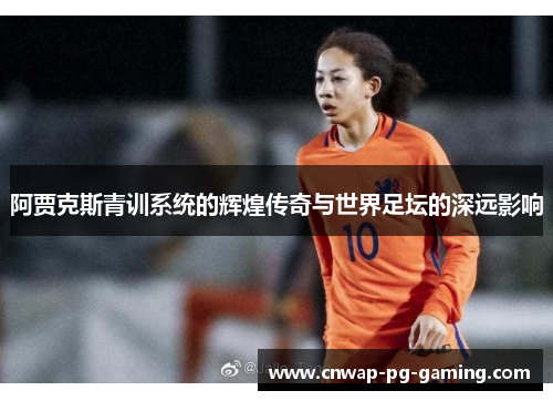 阿贾克斯青训系统的辉煌传奇与世界足坛的深远影响