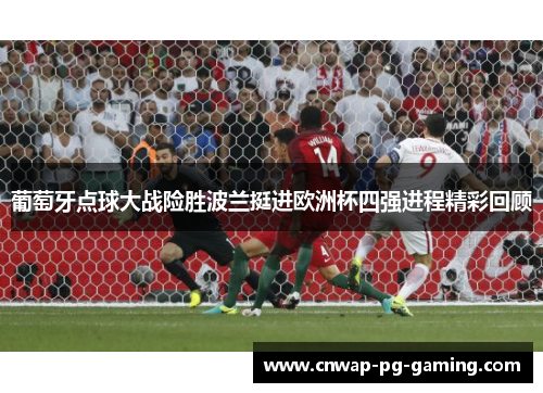 葡萄牙点球大战险胜波兰挺进欧洲杯四强进程精彩回顾 葡萄牙点球大战险胜波兰挺进欧洲杯四强进程精彩回顾