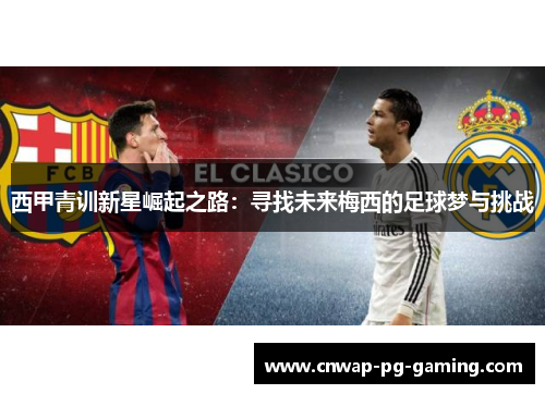 西甲青训新星崛起之路：寻找未来梅西的足球梦与挑战