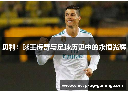 贝利:球王传奇与足球历史中的永恒光辉 贝利:球王传奇与足球历史中的永恒光辉