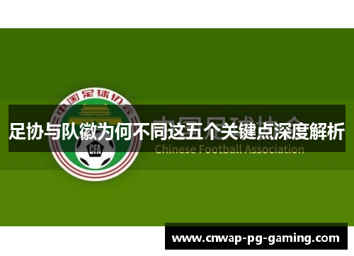 足协与队徽为何不同这五个关键点深度解析