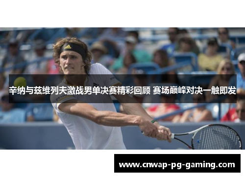 辛纳与兹维列夫激战男单决赛精彩回顾 赛场巅峰对决一触即发