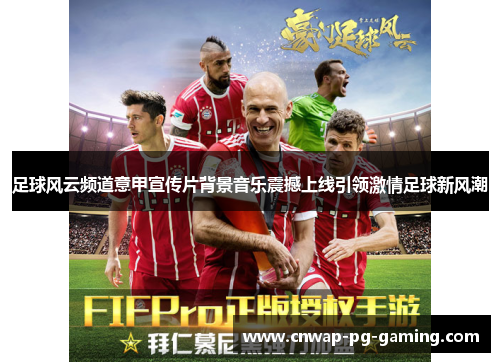 足球风云频道意甲宣传片背景音乐震撼上线引领激情足球新风潮