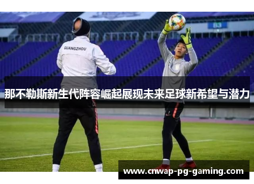 那不勒斯新生代阵容崛起展现未来足球新希望与潜力