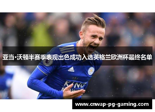 亚当·沃顿半赛季表现出色成功入选英格兰欧洲杯最终名单