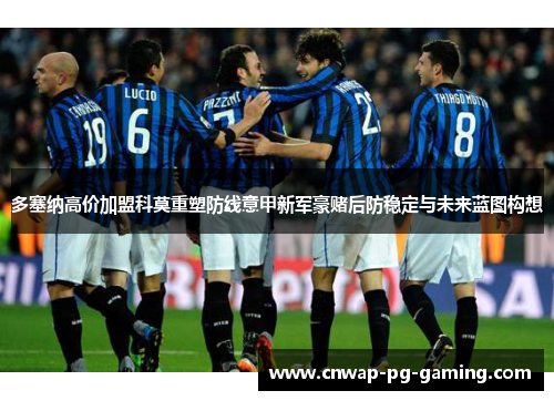 多塞纳高价加盟科莫重塑防线意甲新军豪赌后防稳定与未来蓝图构想