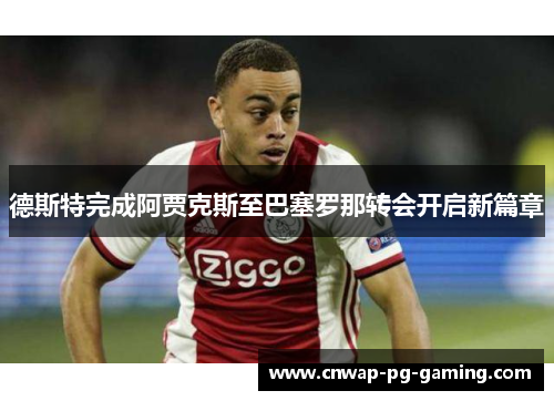 德斯特完成阿贾克斯至巴塞罗那转会开启新篇章 德斯特完成阿贾克斯至巴塞罗那转会开启新篇章