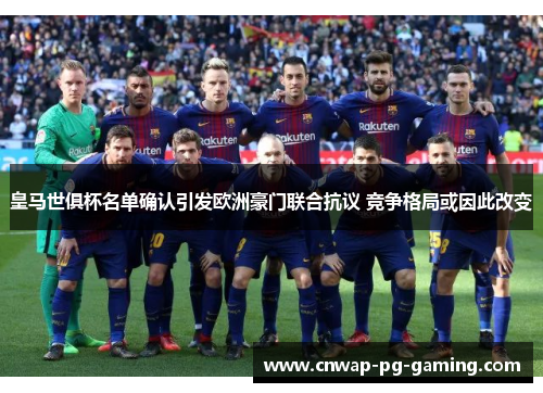 皇马世俱杯名单确认引发欧洲豪门联合抗议 竞争格局或因此改变