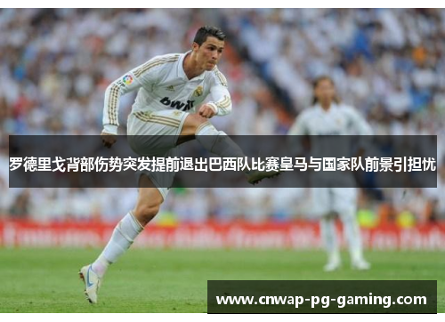 罗德里戈背部伤势突发提前退出巴西队比赛皇马与国家队前景引担忧