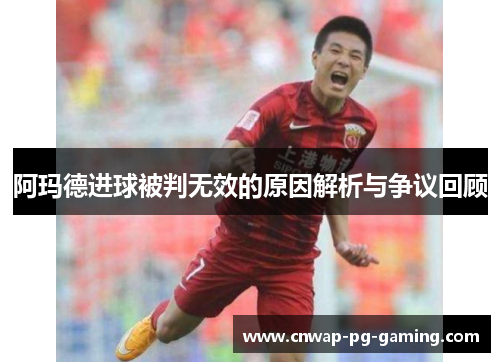 阿玛德进球被判无效的原因解析与争议回顾