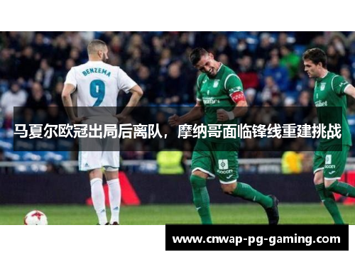 马夏尔欧冠出局后离队，摩纳哥面临锋线重建挑战