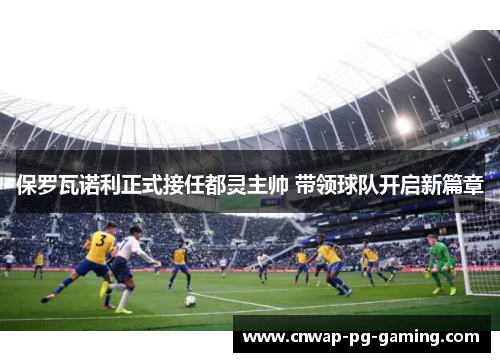 保罗瓦诺利正式接任都灵主帅 带领球队开启新篇章