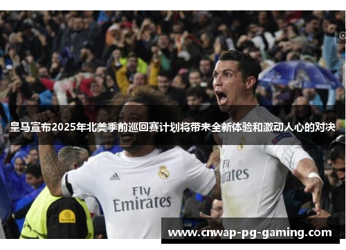 皇马宣布2025年北美季前巡回赛计划将带来全新体验和激动人心的对决 皇马宣布2025年北美季前巡回赛计划将带来全新体验和激动人心的对决