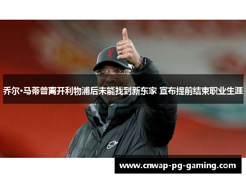 乔尔·马蒂普离开利物浦后未能找到新东家 宣布提前结束职业生涯