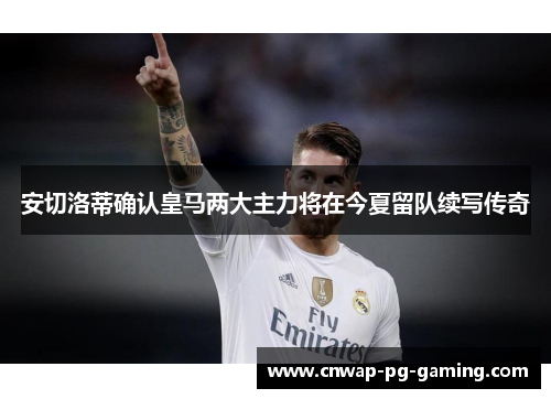 安切洛蒂确认皇马两大主力将在今夏留队续写传奇