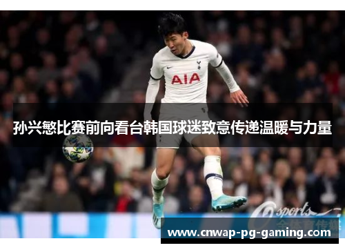 孙兴慜比赛前向看台韩国球迷致意传递温暖与力量