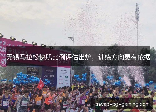 无锡马拉松快肌比例评估出炉，训练方向更有依据